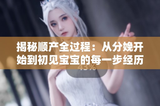 揭秘顺产全过程：从分娩开始到初见宝宝的每一步经历