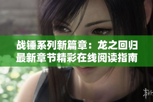 战锤系列新篇章：龙之回归最新章节精彩在线阅读指南