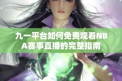 九一平台如何免费观看NBA赛事直播的完整指南