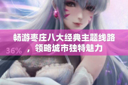 畅游枣庄八大经典主题线路，领略城市独特魅力