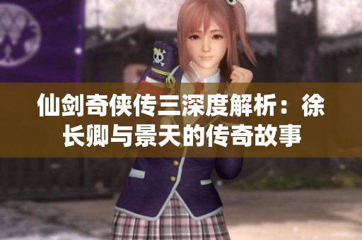 仙剑奇侠传三深度解析：徐长卿与景天的传奇故事