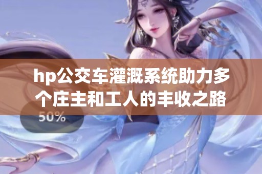 hp公交车灌溉系统助力多个庄主和工人的丰收之路