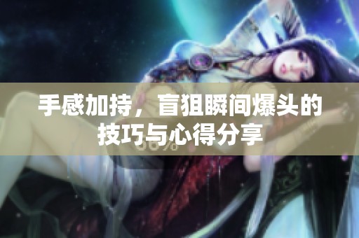 手感加持，盲狙瞬间爆头的技巧与心得分享