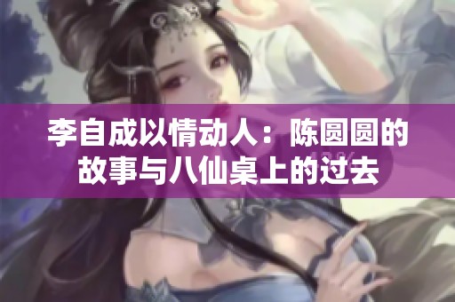 李自成以情动人：陈圆圆的故事与八仙桌上的过去