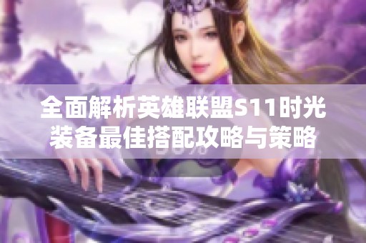 全面解析英雄联盟S11时光装备最佳搭配攻略与策略