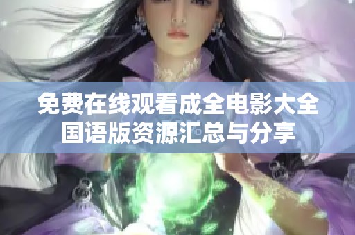 免费在线观看成全电影大全国语版资源汇总与分享