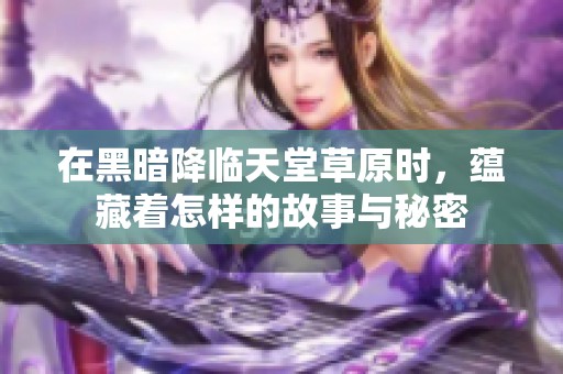 在黑暗降临天堂草原时，蕴藏着怎样的故事与秘密
