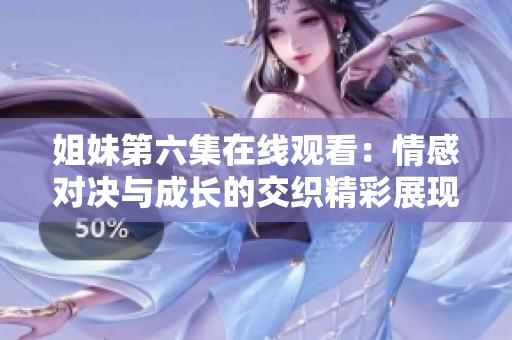 姐妹第六集在线观看：情感对决与成长的交织精彩展现