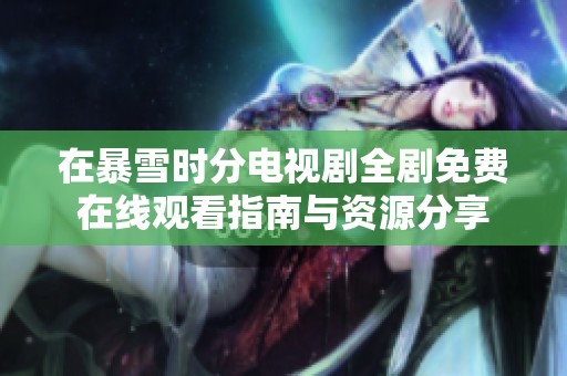 在暴雪时分电视剧全剧免费在线观看指南与资源分享
