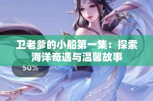 卫老爹的小船第一集：探索海洋奇遇与温馨故事