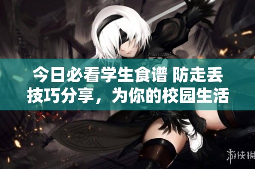 今日必看学生食谱 防走丢技巧分享，为你的校园生活加分！
