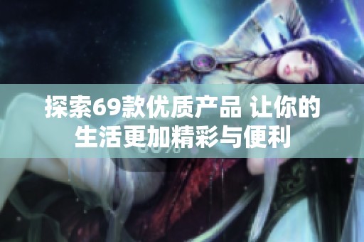 探索69款优质产品 让你的生活更加精彩与便利