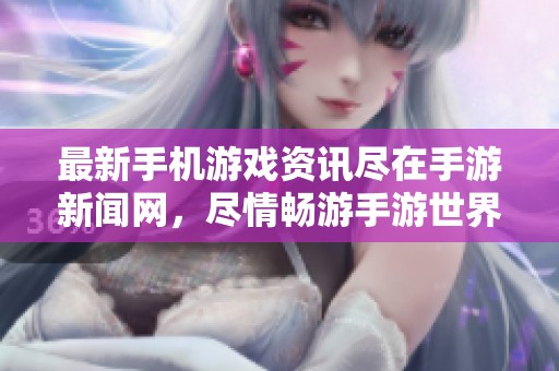 最新手机游戏资讯尽在手游新闻网，尽情畅游手游世界