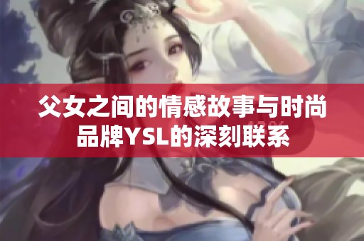 父女之间的情感故事与时尚品牌YSL的深刻联系