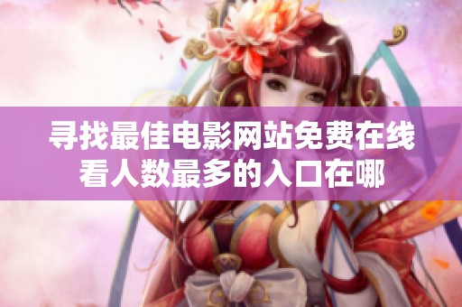 寻找最佳电影网站免费在线看人数最多的入口在哪