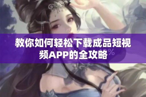 教你如何轻松下载成品短视频APP的全攻略