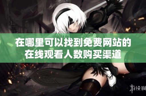 在哪里可以找到免费网站的在线观看人数购买渠道