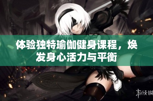 体验独特瑜伽健身课程，焕发身心活力与平衡
