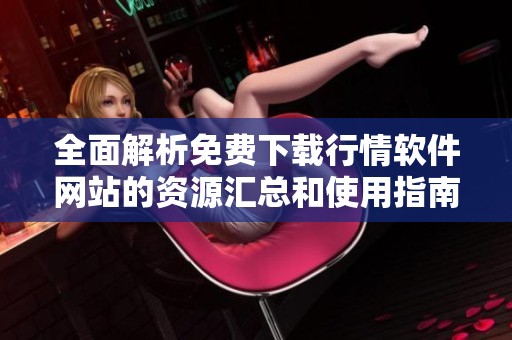 全面解析免费下载行情软件网站的资源汇总和使用指南