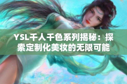YSL千人千色系列揭秘：探索定制化美妆的无限可能
