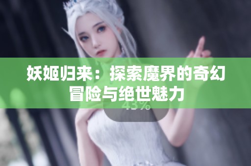 妖姬归来：探索魔界的奇幻冒险与绝世魅力