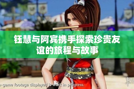 钰慧与阿宾携手探索珍贵友谊的旅程与故事