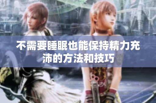 不需要睡眠也能保持精力充沛的方法和技巧