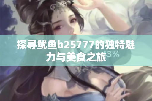 探寻鱿鱼b25777的独特魅力与美食之旅