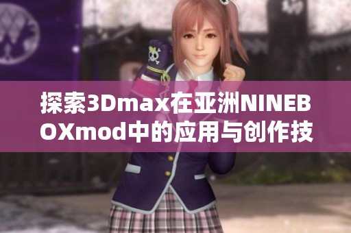 探索3Dmax在亚洲NINEBOXmod中的应用与创作技巧