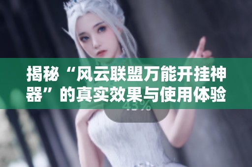 揭秘“风云联盟万能开挂神器”的真实效果与使用体验