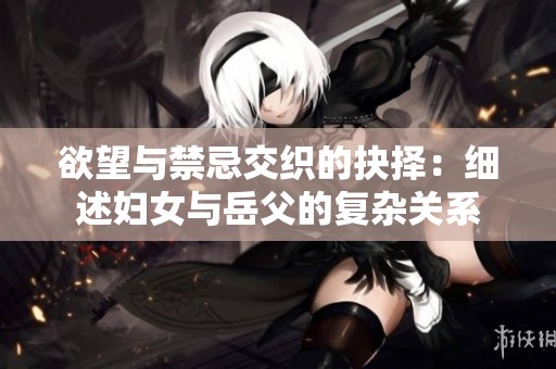 欲望与禁忌交织的抉择：细述妇女与岳父的复杂关系