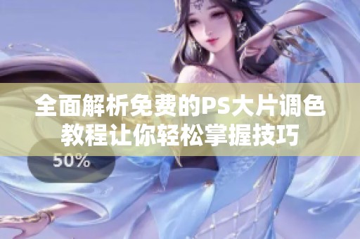 全面解析免费的PS大片调色教程让你轻松掌握技巧