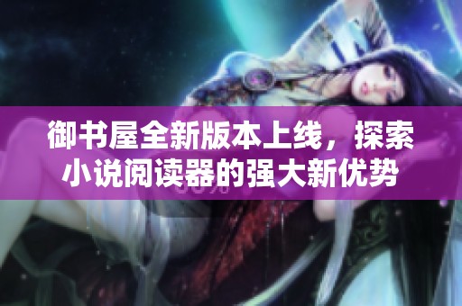 御书屋全新版本上线，探索小说阅读器的强大新优势
