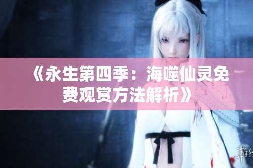 《永生第四季：海噬仙灵免费观赏方法解析》