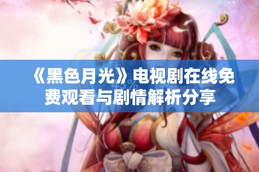 《黑色月光》电视剧在线免费观看与剧情解析分享