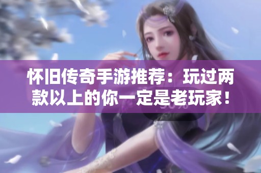 怀旧传奇手游推荐：玩过两款以上的你一定是老玩家！