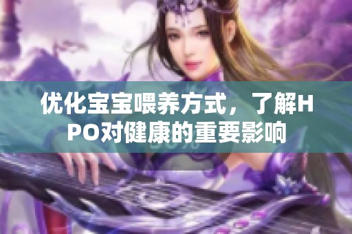 优化宝宝喂养方式，了解HPO对健康的重要影响