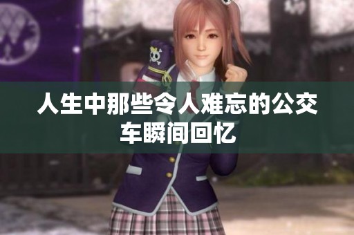 人生中那些令人难忘的公交车瞬间回忆