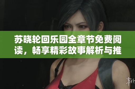 苏晓轮回乐园全章节免费阅读，畅享精彩故事解析与推荐