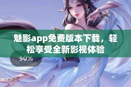 魅影app免费版本下载，轻松享受全新影视体验