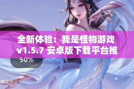 全新体验：我是怪物游戏 v1.5.7 安卓版下载平台推荐