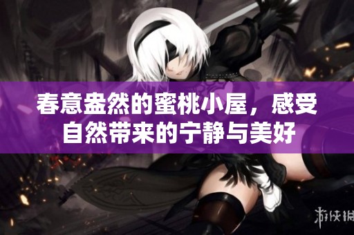 春意盎然的蜜桃小屋，感受自然带来的宁静与美好