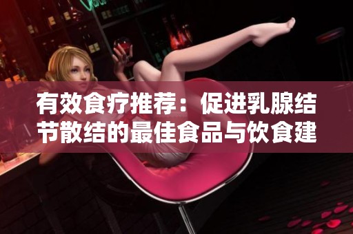 有效食疗推荐：促进乳腺结节散结的最佳食品与饮食建议