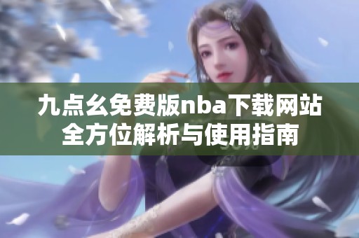 九点幺免费版nba下载网站全方位解析与使用指南