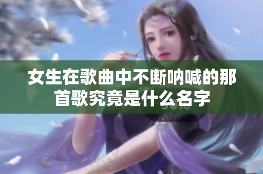 女生在歌曲中不断呐喊的那首歌究竟是什么名字