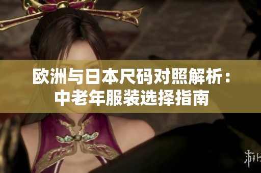 欧洲与日本尺码对照解析：中老年服装选择指南