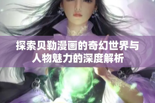 探索贝勒漫画的奇幻世界与人物魅力的深度解析
