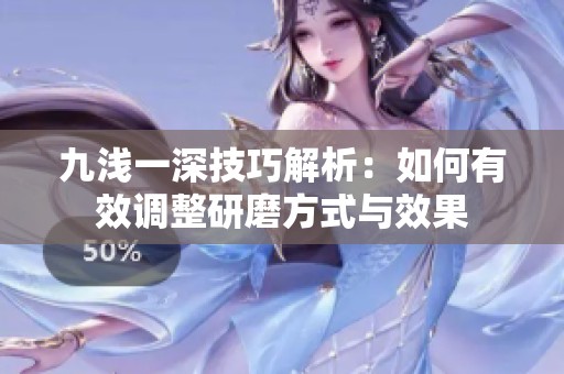 九浅一深技巧解析：如何有效调整研磨方式与效果