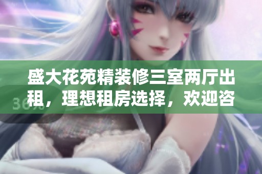 盛大花苑精装修三室两厅出租，理想租房选择，欢迎咨询！