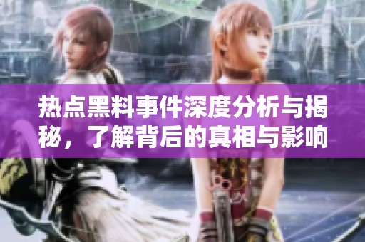 热点黑料事件深度分析与揭秘，了解背后的真相与影响